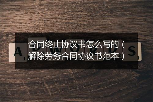 合同终止协议书怎么写的（解除劳务合同协议书范本）
