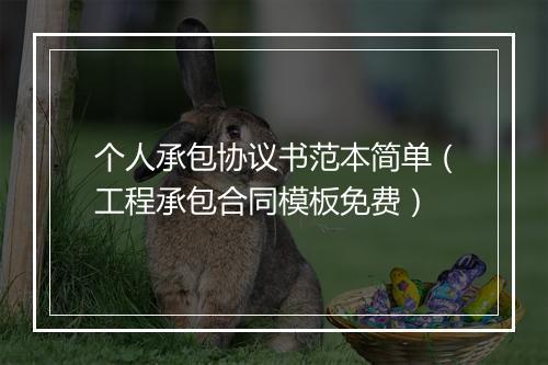 个人承包协议书范本简单（工程承包合同模板免费）