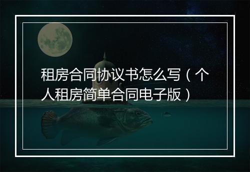 租房合同协议书怎么写（个人租房简单合同电子版）