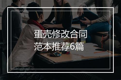 蛋壳修改合同范本推荐6篇