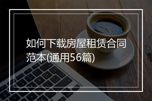 如何下载房屋租赁合同范本(通用56篇)