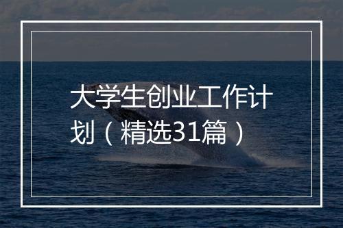 大学生创业工作计划（精选31篇）