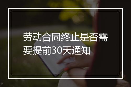 劳动合同终止是否需要提前30天通知