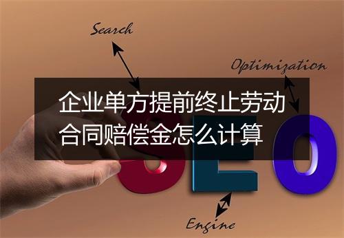 企业单方提前终止劳动合同赔偿金怎么计算