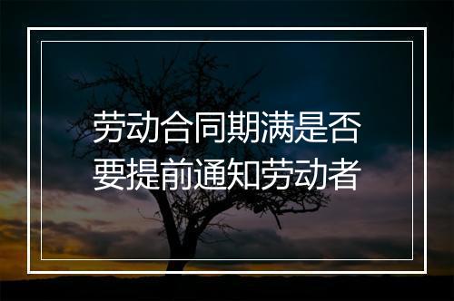 劳动合同期满是否要提前通知劳动者