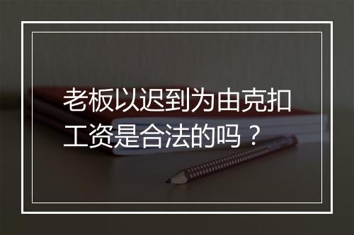 老板以迟到为由克扣工资是合法的吗？