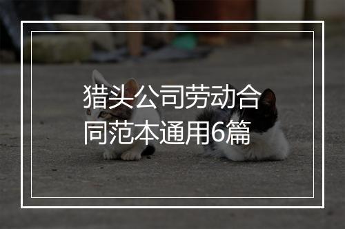 猎头公司劳动合同范本通用6篇