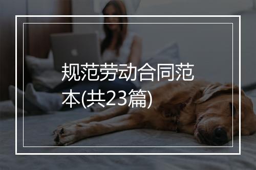 规范劳动合同范本(共23篇)