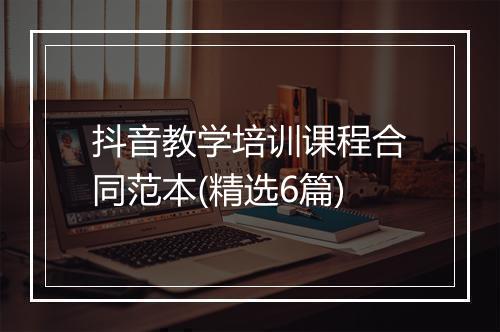 抖音教学培训课程合同范本(精选6篇)