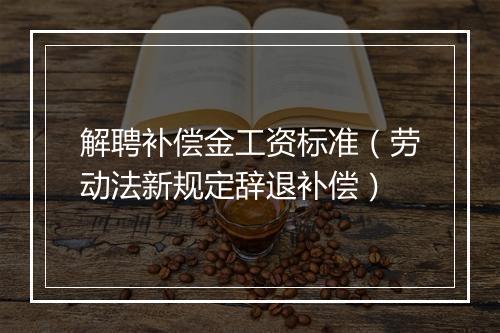 解聘补偿金工资标准（劳动法新规定辞退补偿）