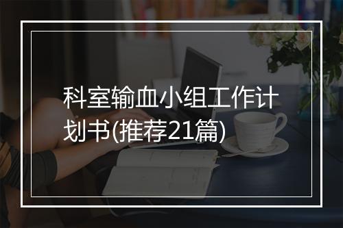 科室输血小组工作计划书(推荐21篇)