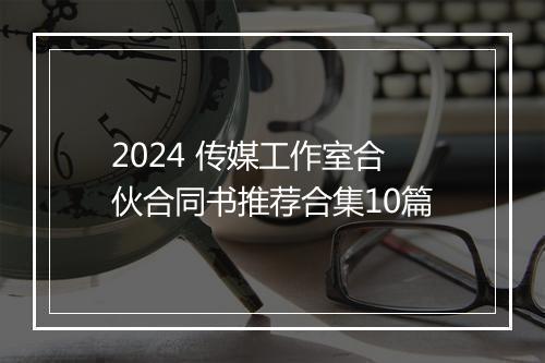 2024 传媒工作室合伙合同书推荐合集10篇