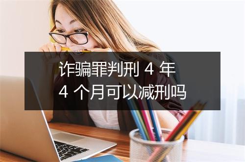 诈骗罪判刑 4 年 4 个月可以减刑吗