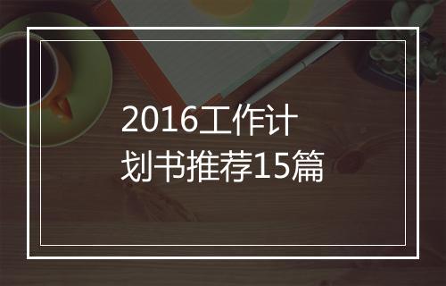 2016工作计划书推荐15篇
