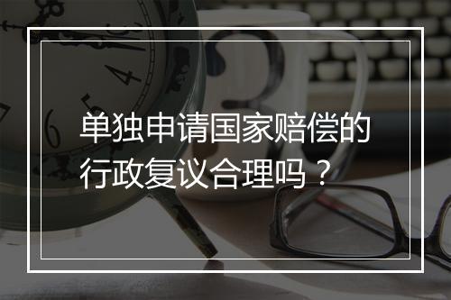 单独申请国家赔偿的行政复议合理吗？