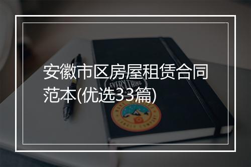 安徽市区房屋租赁合同范本(优选33篇)