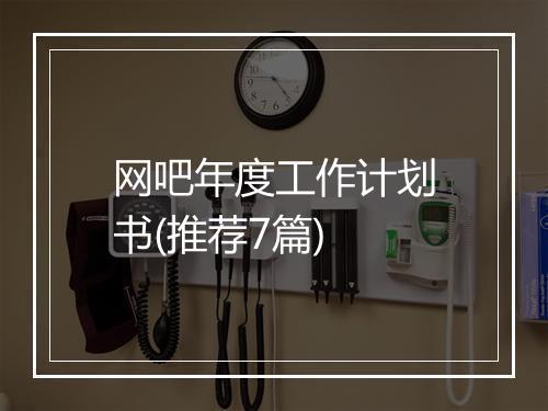 网吧年度工作计划书(推荐7篇)