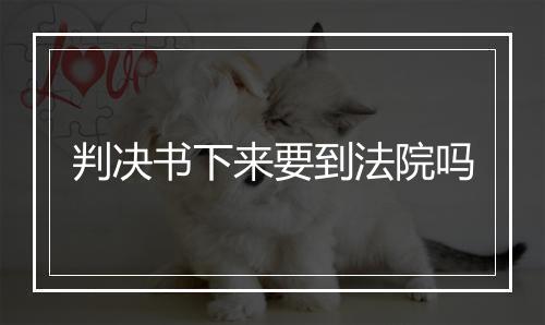 判决书下来要到法院吗