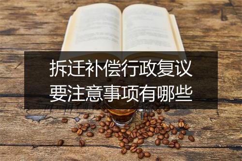 拆迁补偿行政复议要注意事项有哪些