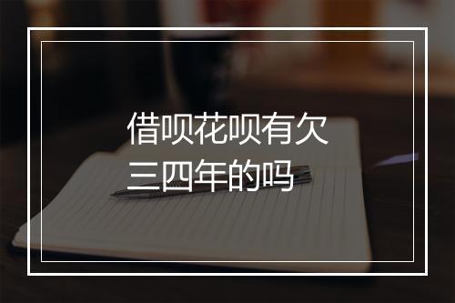 借呗花呗有欠三四年的吗