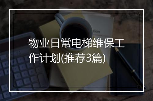 物业日常电梯维保工作计划(推荐3篇)