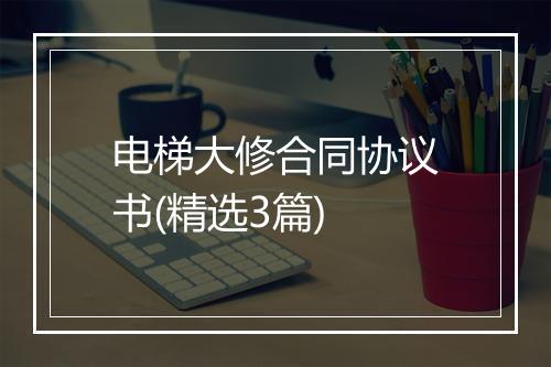 电梯大修合同协议书(精选3篇)