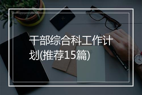干部综合科工作计划(推荐15篇)