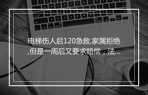 电梯伤人后120急救,家属拒绝,但是一周后又要求赔偿，法律上会怎样判定？
