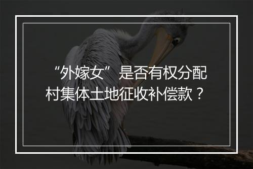 “外嫁女”是否有权分配村集体土地征收补偿款？