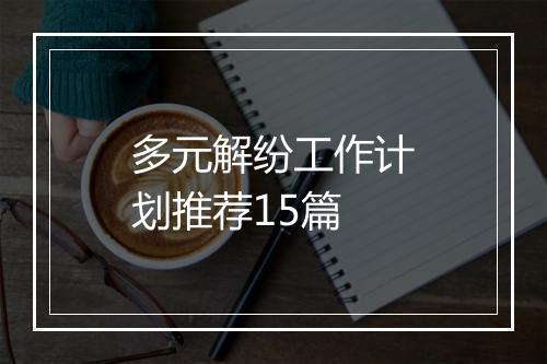 多元解纷工作计划推荐15篇