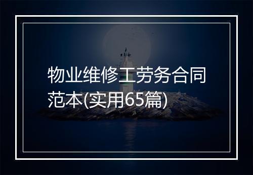 物业维修工劳务合同范本(实用65篇)