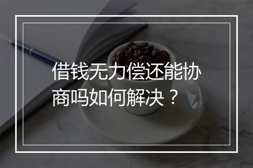 借钱无力偿还能协商吗如何解决？