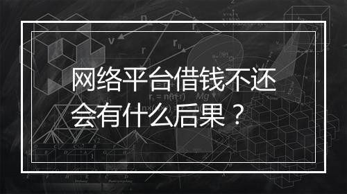 网络平台借钱不还会有什么后果？