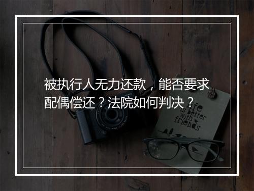 被执行人无力还款，能否要求配偶偿还？法院如何判决？
