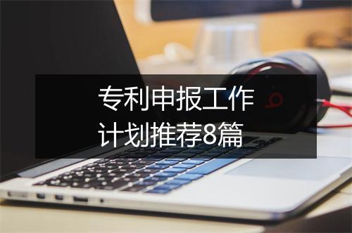 专利申报工作计划推荐8篇