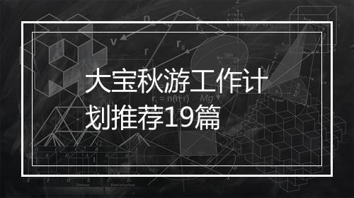 大宝秋游工作计划推荐19篇