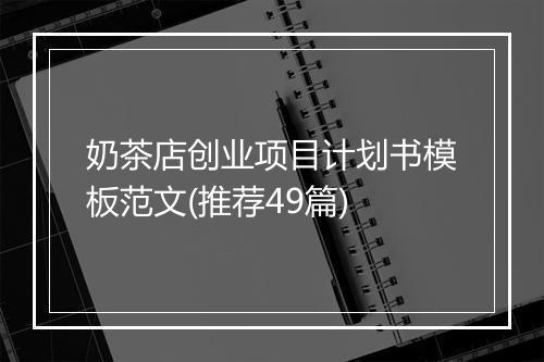 奶茶店创业项目计划书模板范文(推荐49篇)