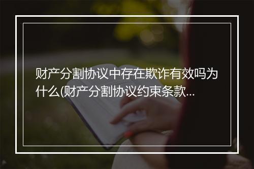 财产分割协议中存在欺诈有效吗为什么(财产分割协议约束条款有效吗)