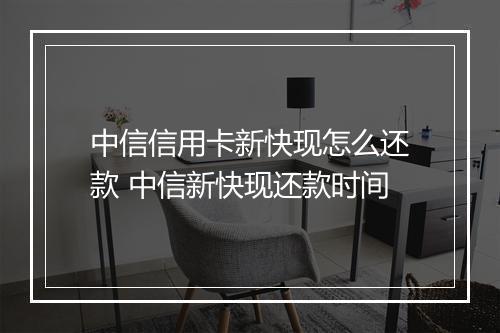 中信信用卡新快现怎么还款 中信新快现还款时间
