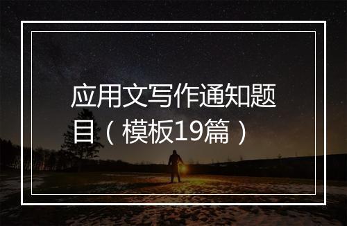应用文写作通知题目（模板19篇）