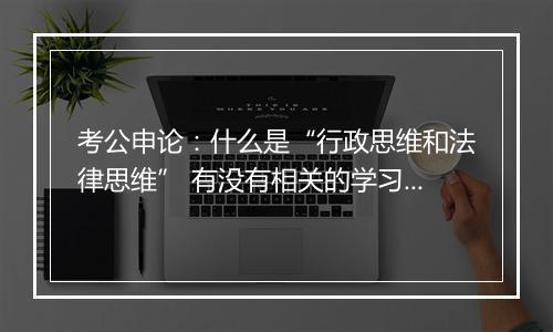 考公申论：什么是“行政思维和法律思维” 有没有相关的学习材料？