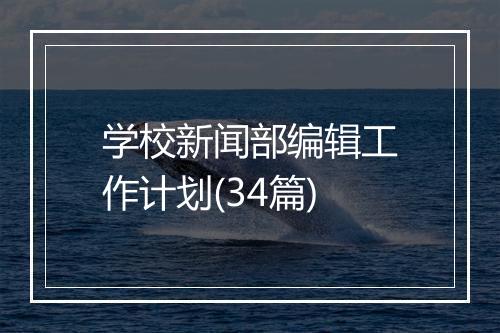 学校新闻部编辑工作计划(34篇)