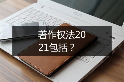 著作权法2021包括？