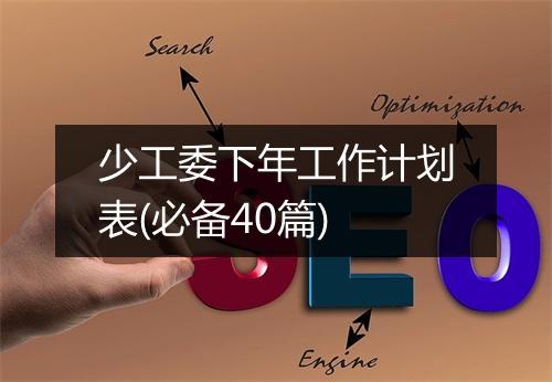 少工委下年工作计划表(必备40篇)
