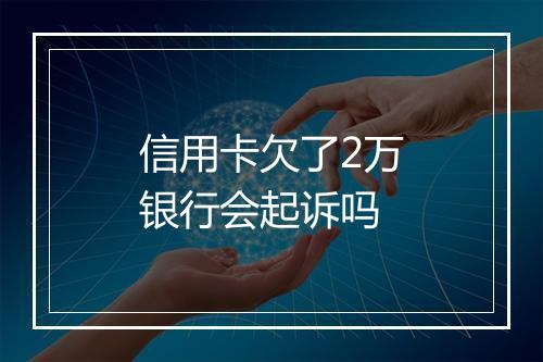 信用卡欠了2万银行会起诉吗