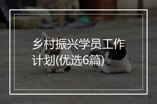 乡村振兴学员工作计划(优选6篇)