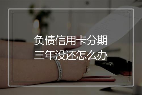 负债信用卡分期三年没还怎么办