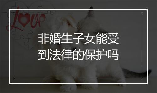 非婚生子女能受到法律的保护吗