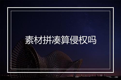 素材拼凑算侵权吗
