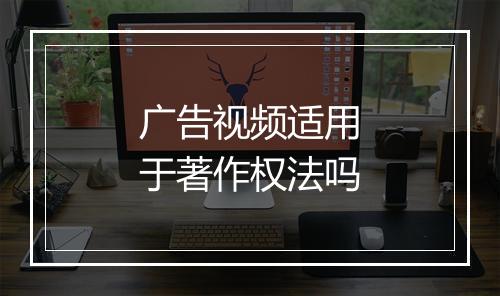 广告视频适用于著作权法吗